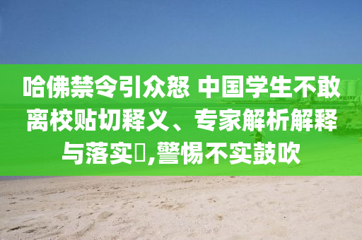 哈佛禁令引眾怒 中國學生不敢離校貼切釋義、專家解析解釋與落實?,警惕不實鼓吹