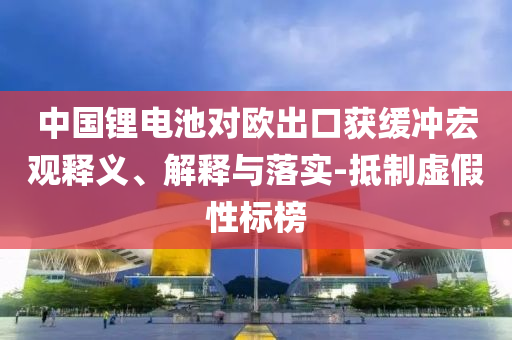 中國鋰電池對歐出口獲緩沖宏觀釋義、解釋與落實-抵制虛假性標榜