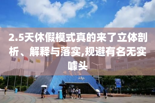 2.5天休假模式真的來了立體剖析、解釋與落實,規避有名無實噱頭