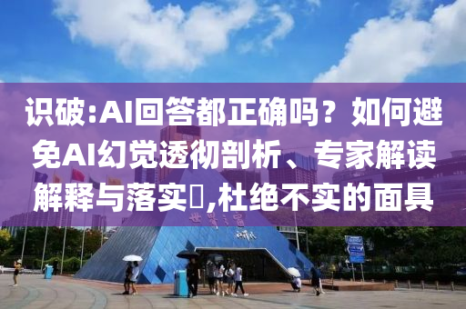 識破:AI回答都正確嗎？如何避免AI幻覺透徹剖析、專家解讀解釋與落實?,杜絕不實的面具