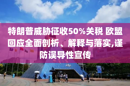 特朗普威脅征收50%關稅 歐盟回應全面剖析、解釋與落實,謹防誤導性宣傳