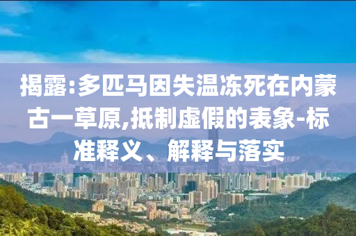 揭露:多匹馬因失溫凍死在內蒙古一草原,抵制虛假的表象-標準釋義、解釋與落實