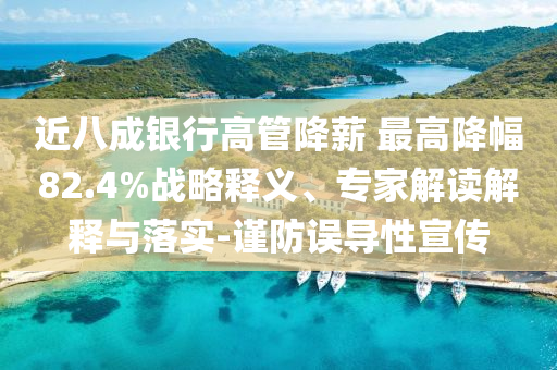 近八成銀行高管降薪 最高降幅82.4%戰略釋義、專家解讀解釋與落實-謹防誤導性宣傳