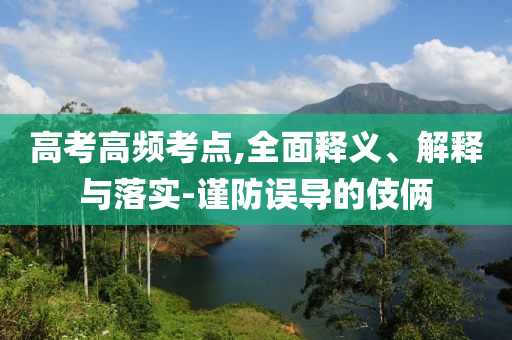 高考高頻考點(diǎn),全面釋義、解釋與落實(shí)-謹(jǐn)防誤導(dǎo)的伎倆