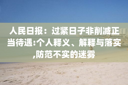 人民日?qǐng)?bào)：過(guò)緊日子非削減正當(dāng)待遇:個(gè)人釋義、解釋與落實(shí),防范不實(shí)的迷霧