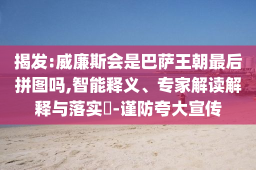 揭發(fā):威廉斯會是巴薩王朝最后拼圖嗎,智能釋義、專家解讀解釋與落實?-謹防夸大宣傳