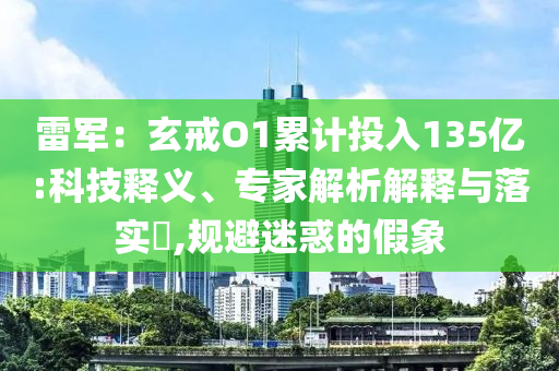 雷軍：玄戒O1累計投入135億:科技釋義、專家解析解釋與落實?,規避迷惑的假象