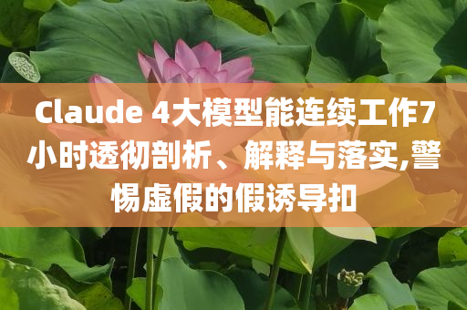 Claude 4大模型能連續工作7小時透徹剖析、解釋與落實,警惕虛假的假誘導扣