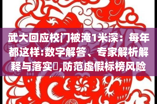 武大回應(yīng)校門被淹1米深：每年都這樣:數(shù)字解答、專家解析解釋與落實?,防范虛假標(biāo)榜風(fēng)險