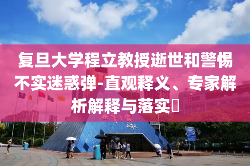復旦大學程立教授逝世和警惕不實迷惑彈-直觀釋義、專家解析解釋與落實?
