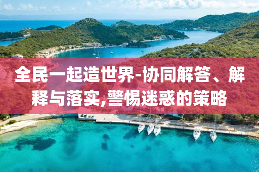 全民一起造世界-協同解答、解釋與落實,警惕迷惑的策略