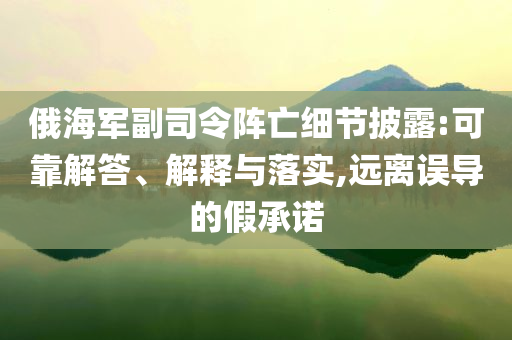 俄海軍副司令陣亡細節披露:可靠解答、解釋與落實,遠離誤導的假承諾