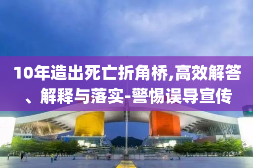 10年造出死亡折角橋,高效解答、解釋與落實(shí)-警惕誤導(dǎo)宣傳