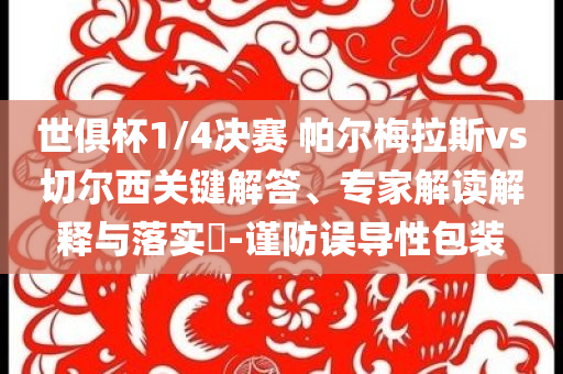 世俱杯1/4決賽 帕爾梅拉斯vs切爾西關(guān)鍵解答、專家解讀解釋與落實?-謹(jǐn)防誤導(dǎo)性包裝