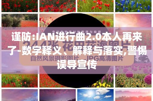 謹防:IAN進行曲2.0本人再來了-數字釋義、解釋與落實,警惕誤導宣傳