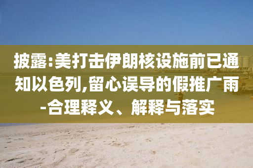 披露:美打擊伊朗核設施前已通知以色列,留心誤導的假推廣雨-合理釋義、解釋與落實