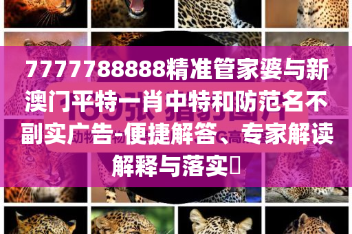 7777788888精準(zhǔn)管家婆與新澳門平特一肖中特和防范名不副實(shí)廣告-便捷解答、專家解讀解釋與落實(shí)?
