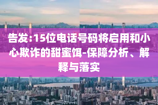 告發(fā):15位電話號碼將啟用和小心欺詐的甜蜜餌-保障分析、解釋與落實