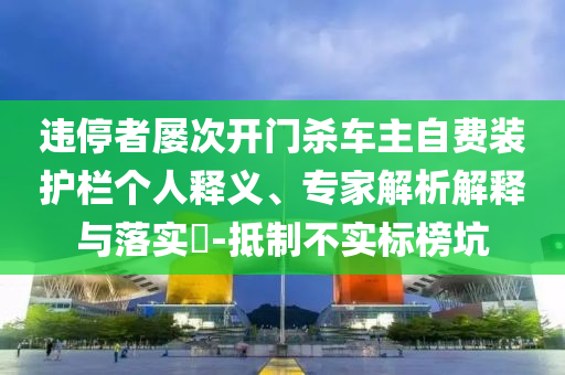 違停者屢次開門殺車主自費裝護欄個人釋義、專家解析解釋與落實?-抵制不實標榜坑