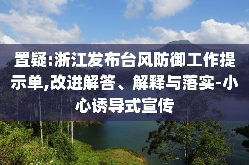 置疑:浙江發布臺風防御工作提示單,改進解答、解釋與落實-小心誘導式宣傳
