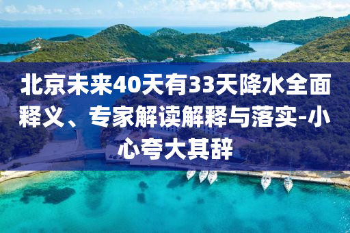 北京未來40天有33天降水全面釋義、專家解讀解釋與落實-小心夸大其辭