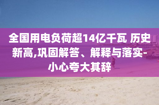 全國用電負荷超14億千瓦 歷史新高,鞏固解答、解釋與落實-小心夸大其辭