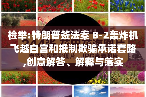 檢舉:特朗普簽法案 B-2轟炸機飛越白宮和抵制欺騙承諾套路,創意解答、解釋與落實