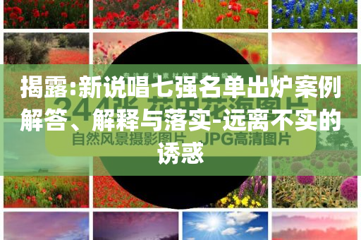 揭露:新說唱七強名單出爐案例解答、解釋與落實-遠離不實的誘惑