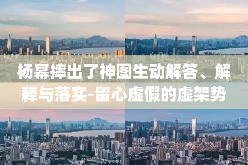 楊冪摔出了神圖生動解答、解釋與落實-留心虛假的虛架勢