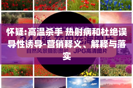 懷疑:高溫殺手 熱射病和杜絕誤導性誘導-營銷釋義、解釋與落實