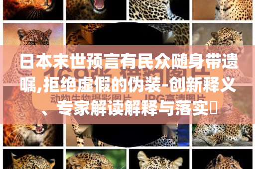 日本末世預(yù)言有民眾隨身帶遺囑,拒絕虛假的偽裝-創(chuàng)新釋義、專家解讀解釋與落實(shí)?