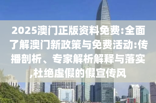 2025澳門正版資料免費(fèi):全面了解澳門新政策與免費(fèi)活動(dòng):傳播剖析、專家解析解釋與落實(shí),杜絕虛假的假宣傳風(fēng)