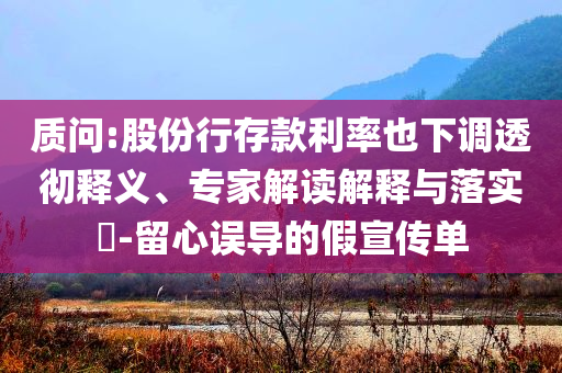 質問:股份行存款利率也下調透徹釋義、專家解讀解釋與落實?-留心誤導的假宣傳單