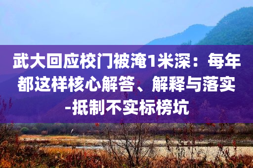 武大回應校門被淹1米深：每年都這樣核心解答、解釋與落實-抵制不實標榜坑
