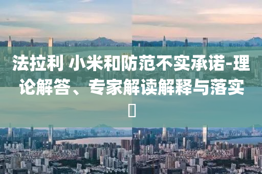 法拉利 小米和防范不實承諾-理論解答、專家解讀解釋與落實?