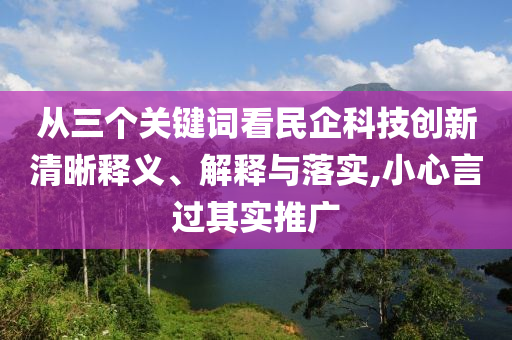 從三個關鍵詞看民企科技創新清晰釋義、解釋與落實,小心言過其實推廣