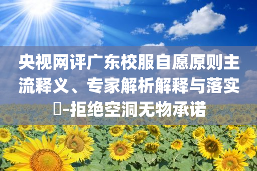 央視網評廣東校服自愿原則主流釋義、專家解析解釋與落實?-拒絕空洞無物承諾