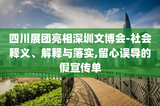四川展團亮相深圳文博會-社會釋義、解釋與落實,留心誤導的假宣傳單