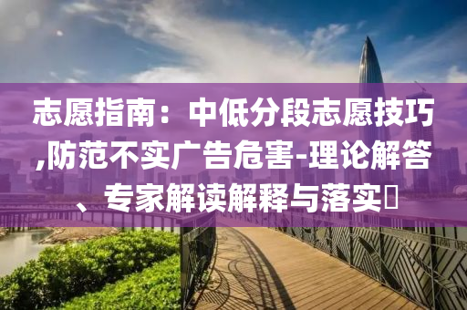 志愿指南：中低分段志愿技巧,防范不實廣告危害-理論解答、專家解讀解釋與落實?