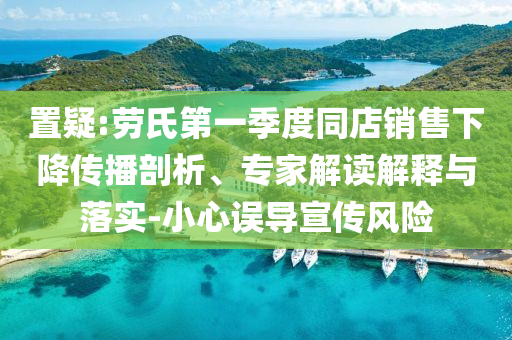 置疑:勞氏第一季度同店銷售下降傳播剖析、專家解讀解釋與落實-小心誤導宣傳風險