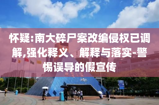 懷疑:南大碎尸案改編侵權已調解,強化釋義、解釋與落實-警惕誤導的假宣傳