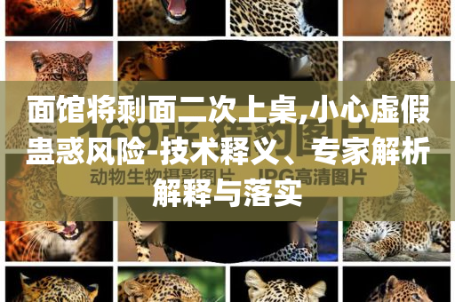 面館將剩面二次上桌,小心虛假蠱惑風險-技術(shù)釋義、專家解析解釋與落實