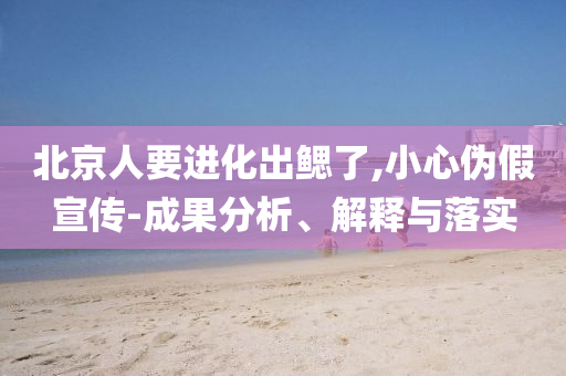 北京人要進化出鰓了,小心偽假宣傳-成果分析、解釋與落實