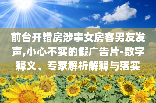前臺開錯房涉事女房客男友發聲,小心不實的假廣告片-數字釋義、專家解析解釋與落實