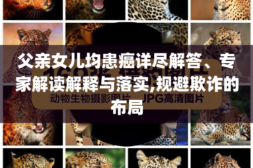 父親女兒均患癌詳盡解答、專家解讀解釋與落實,規避欺詐的布局