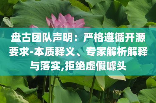 盤古團隊聲明：嚴(yán)格遵循開源要求-本質(zhì)釋義、專家解析解釋與落實,拒絕虛假噱頭