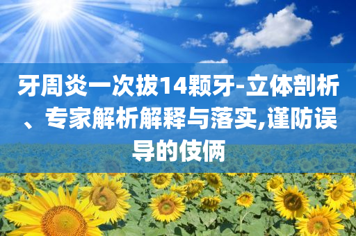 牙周炎一次拔14顆牙-立體剖析、專家解析解釋與落實,謹防誤導的伎倆