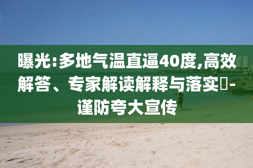 曝光:多地氣溫直逼40度,高效解答、專家解讀解釋與落實?-謹防夸大宣傳