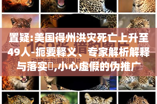 置疑:美國得州洪災死亡上升至49人-扼要釋義、專家解析解釋與落實?,小心虛假的偽推廣