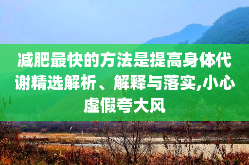 減肥最快的方法是提高身體代謝精選解析、解釋與落實(shí),小心虛假夸大風(fēng)